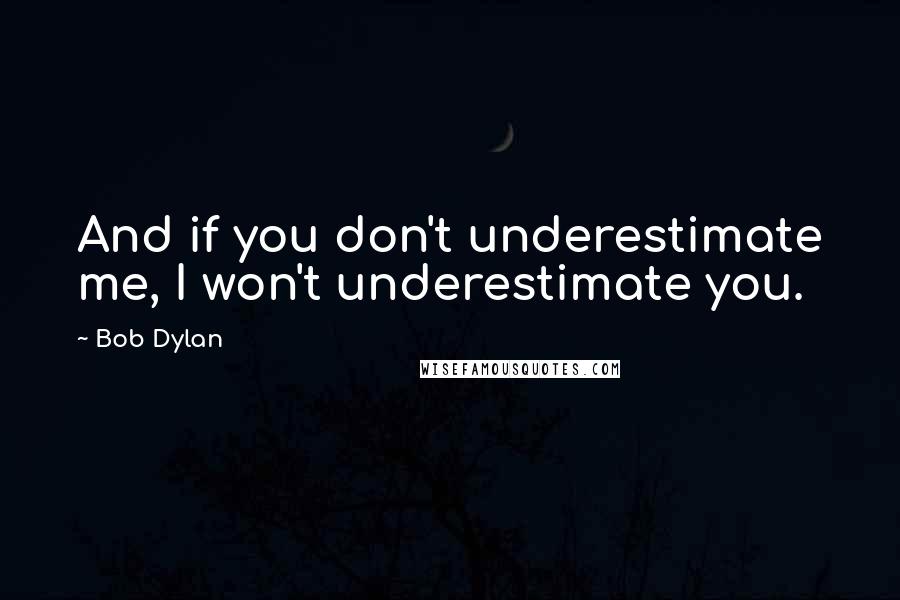 Bob Dylan Quotes: And if you don't underestimate me, I won't underestimate you.