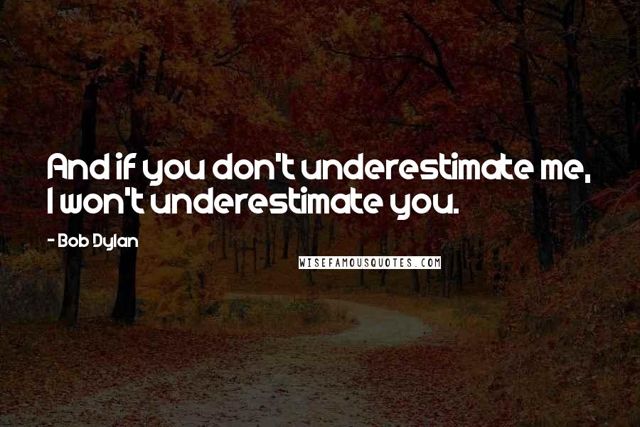 Bob Dylan Quotes: And if you don't underestimate me, I won't underestimate you.