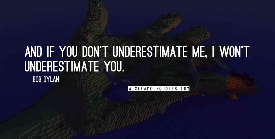 Bob Dylan Quotes: And if you don't underestimate me, I won't underestimate you.