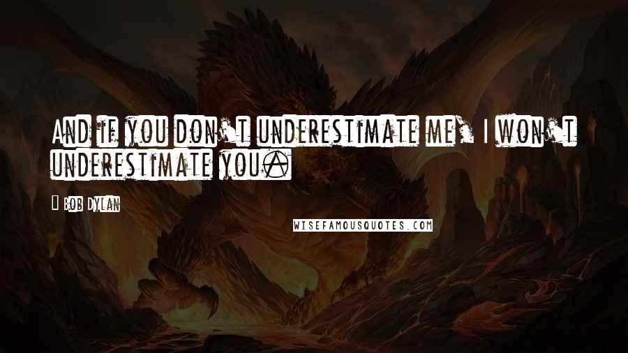 Bob Dylan Quotes: And if you don't underestimate me, I won't underestimate you.