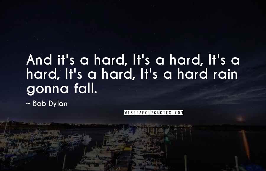 Bob Dylan Quotes: And it's a hard, It's a hard, It's a hard, It's a hard, It's a hard rain gonna fall.