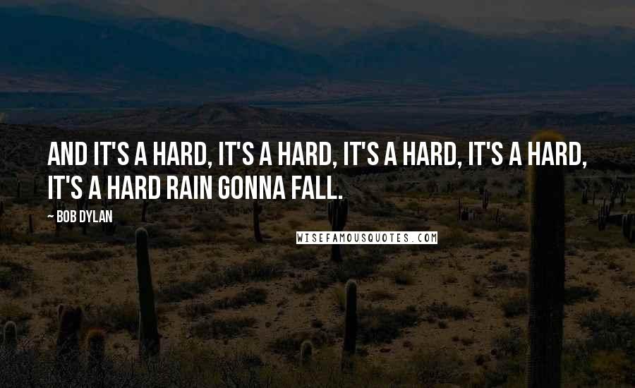 Bob Dylan Quotes: And it's a hard, It's a hard, It's a hard, It's a hard, It's a hard rain gonna fall.