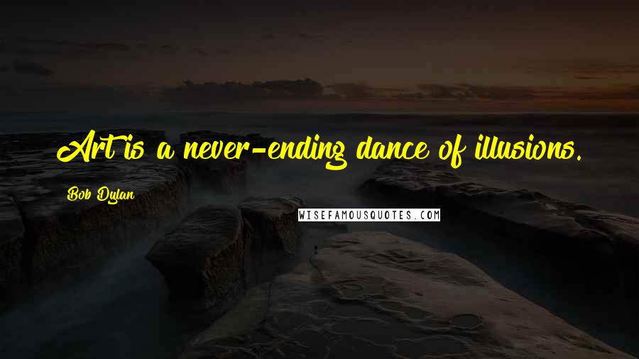 Bob Dylan Quotes: Art is a never-ending dance of illusions.