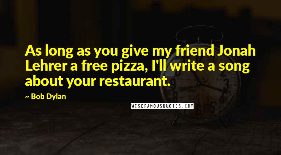 Bob Dylan Quotes: As long as you give my friend Jonah Lehrer a free pizza, I'll write a song about your restaurant.