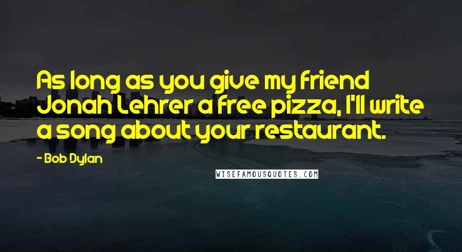 Bob Dylan Quotes: As long as you give my friend Jonah Lehrer a free pizza, I'll write a song about your restaurant.