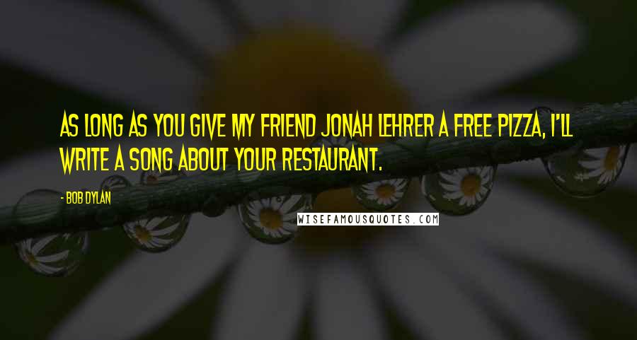 Bob Dylan Quotes: As long as you give my friend Jonah Lehrer a free pizza, I'll write a song about your restaurant.