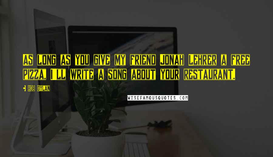 Bob Dylan Quotes: As long as you give my friend Jonah Lehrer a free pizza, I'll write a song about your restaurant.