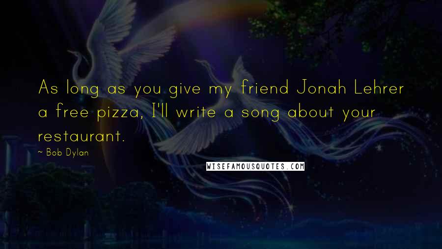 Bob Dylan Quotes: As long as you give my friend Jonah Lehrer a free pizza, I'll write a song about your restaurant.