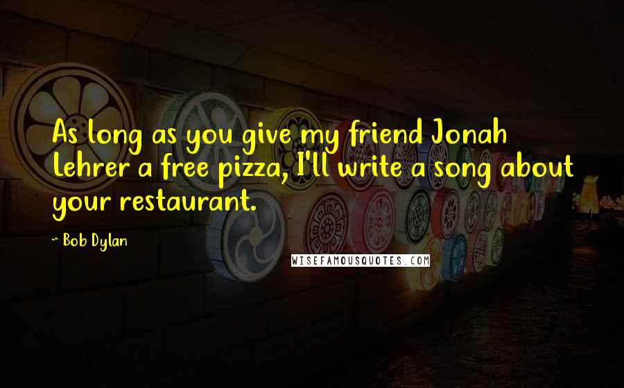 Bob Dylan Quotes: As long as you give my friend Jonah Lehrer a free pizza, I'll write a song about your restaurant.