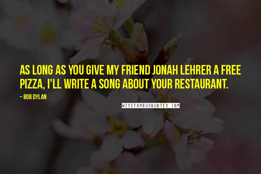 Bob Dylan Quotes: As long as you give my friend Jonah Lehrer a free pizza, I'll write a song about your restaurant.