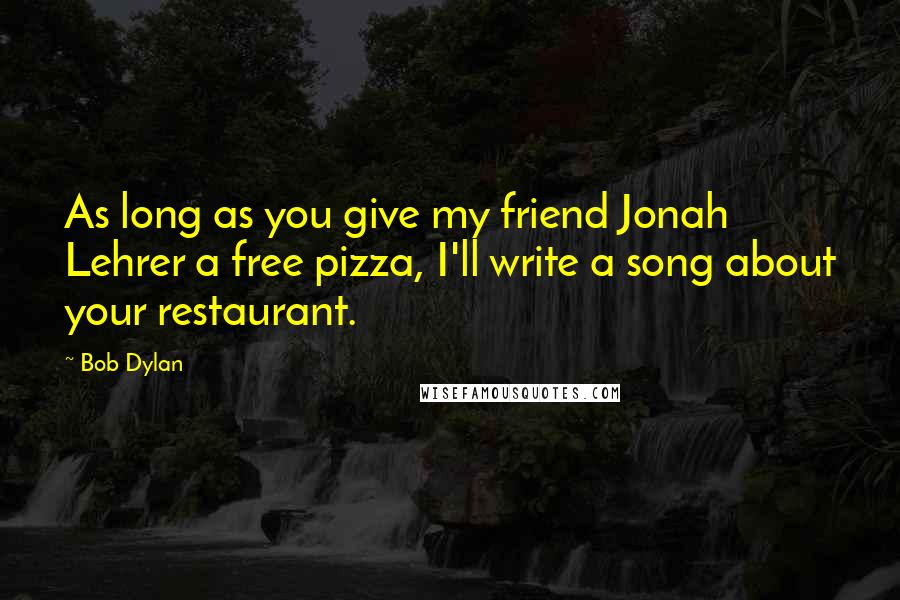 Bob Dylan Quotes: As long as you give my friend Jonah Lehrer a free pizza, I'll write a song about your restaurant.