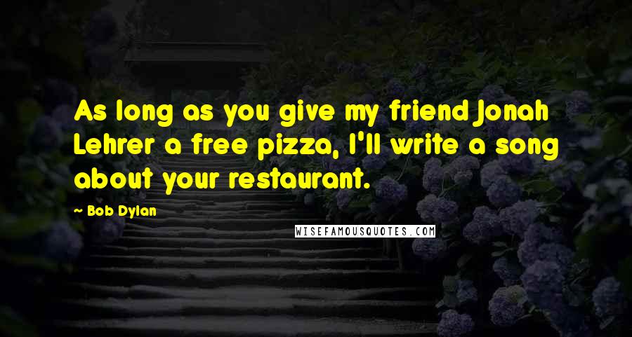 Bob Dylan Quotes: As long as you give my friend Jonah Lehrer a free pizza, I'll write a song about your restaurant.