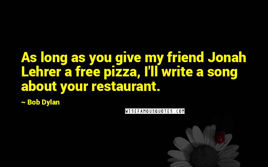 Bob Dylan Quotes: As long as you give my friend Jonah Lehrer a free pizza, I'll write a song about your restaurant.