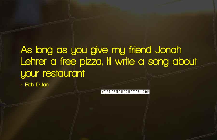 Bob Dylan Quotes: As long as you give my friend Jonah Lehrer a free pizza, I'll write a song about your restaurant.
