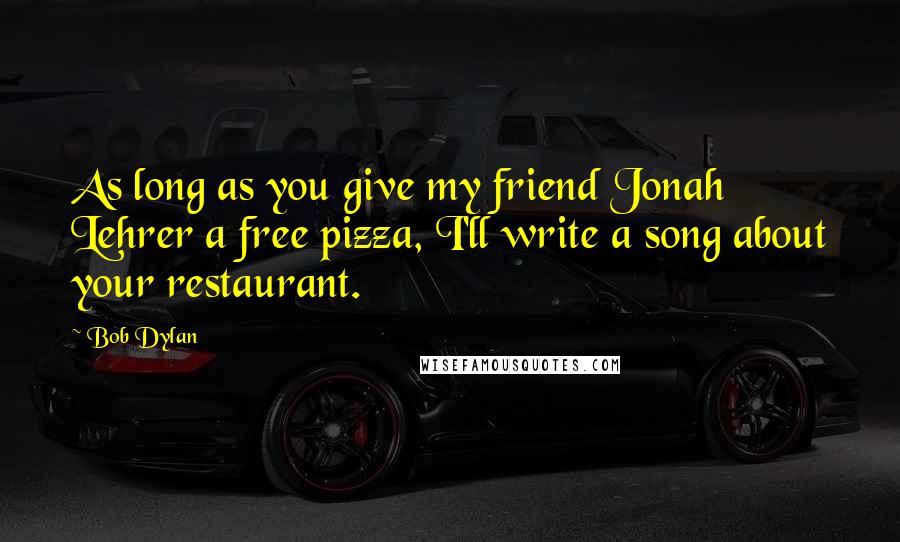 Bob Dylan Quotes: As long as you give my friend Jonah Lehrer a free pizza, I'll write a song about your restaurant.