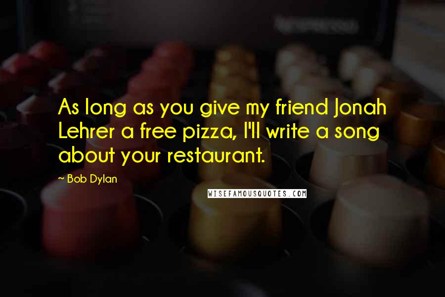 Bob Dylan Quotes: As long as you give my friend Jonah Lehrer a free pizza, I'll write a song about your restaurant.