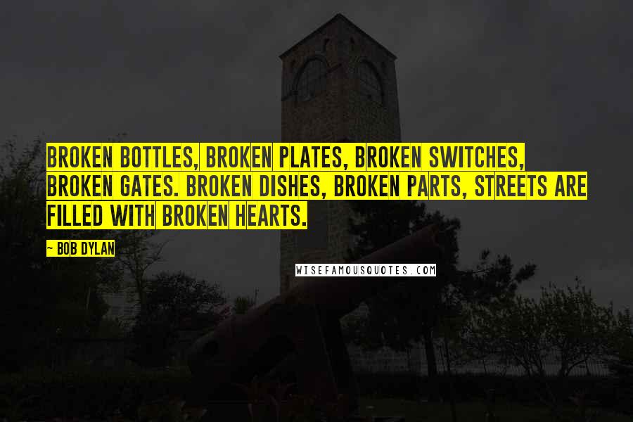 Bob Dylan Quotes: Broken bottles, broken plates, broken switches, broken gates. Broken dishes, broken parts, streets are filled with broken hearts.