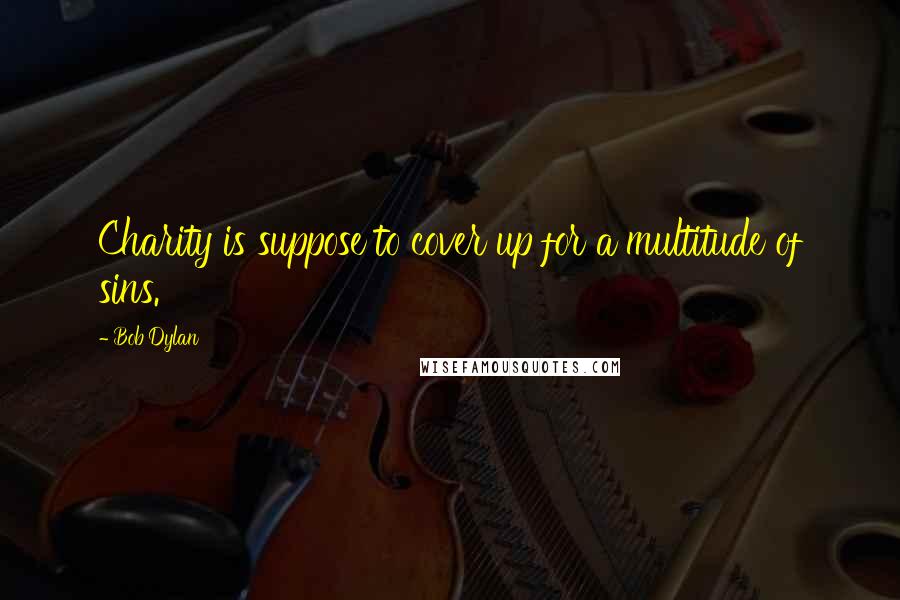 Bob Dylan Quotes: Charity is suppose to cover up for a multitude of sins.