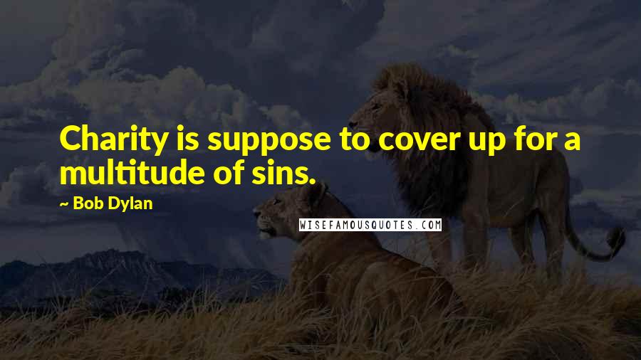 Bob Dylan Quotes: Charity is suppose to cover up for a multitude of sins.