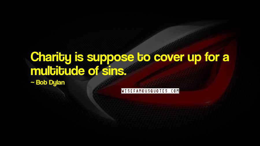 Bob Dylan Quotes: Charity is suppose to cover up for a multitude of sins.