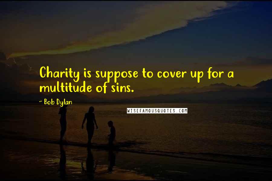 Bob Dylan Quotes: Charity is suppose to cover up for a multitude of sins.