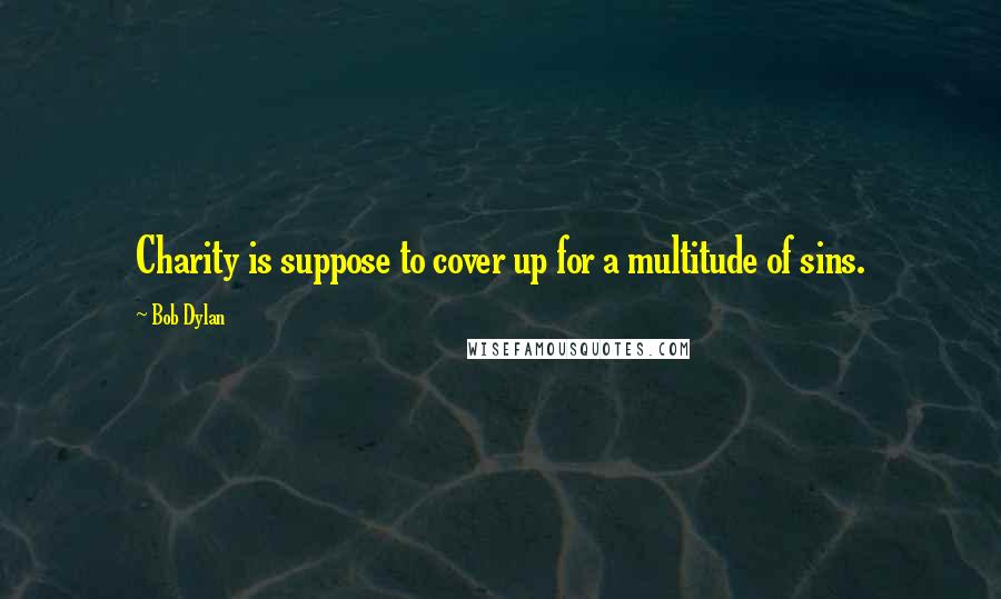 Bob Dylan Quotes: Charity is suppose to cover up for a multitude of sins.