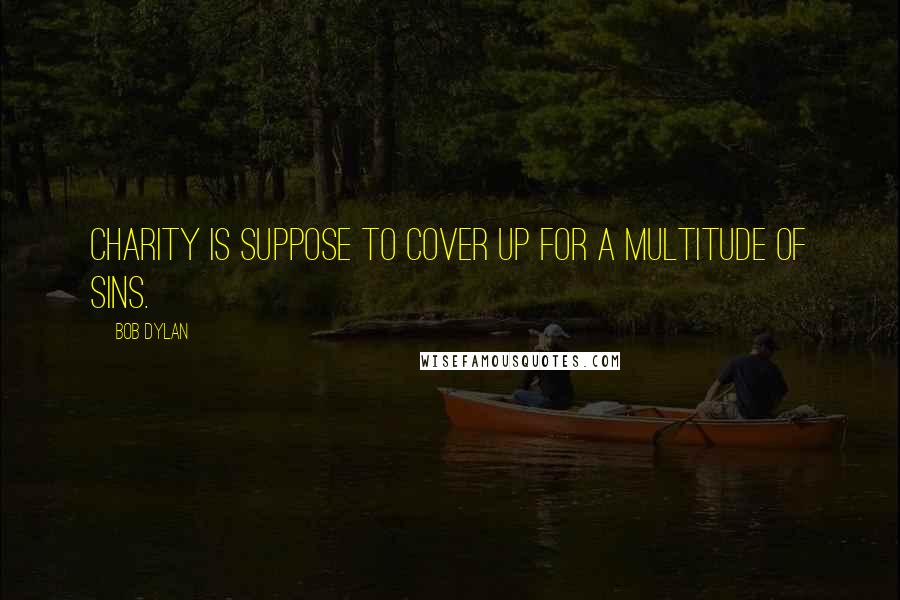 Bob Dylan Quotes: Charity is suppose to cover up for a multitude of sins.
