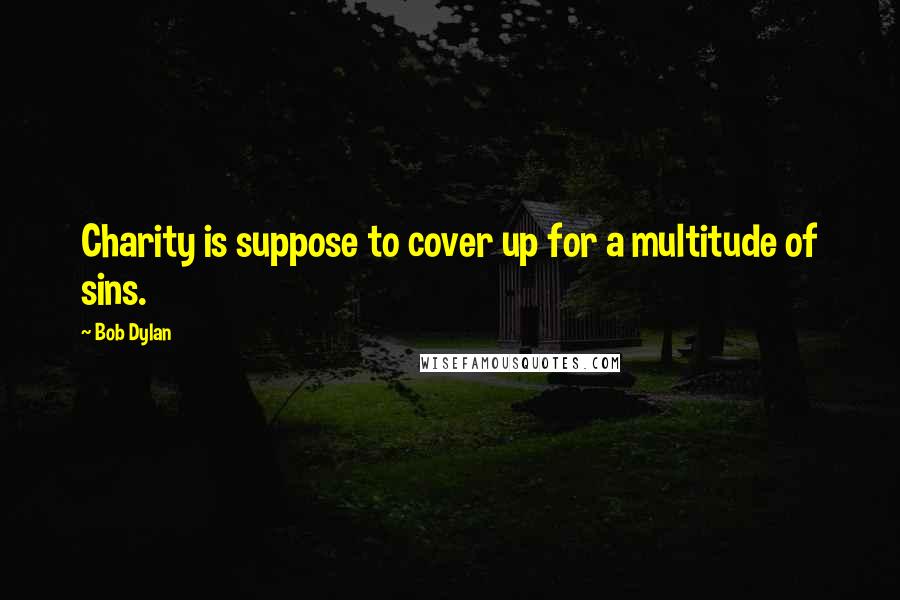 Bob Dylan Quotes: Charity is suppose to cover up for a multitude of sins.