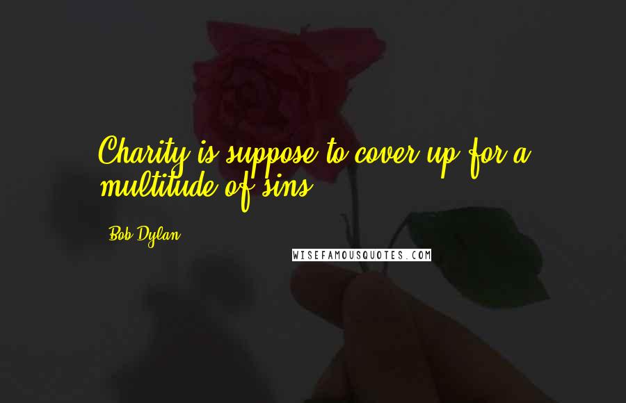 Bob Dylan Quotes: Charity is suppose to cover up for a multitude of sins.