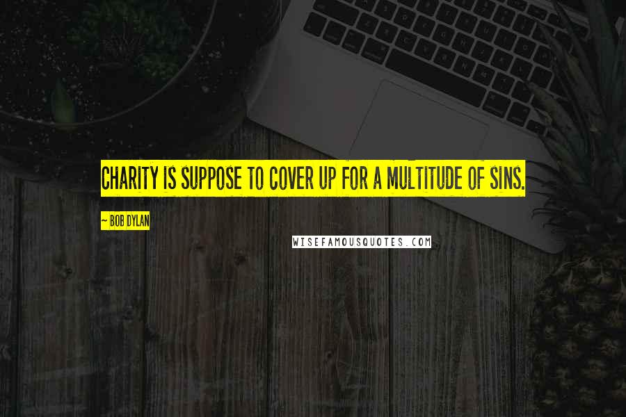 Bob Dylan Quotes: Charity is suppose to cover up for a multitude of sins.
