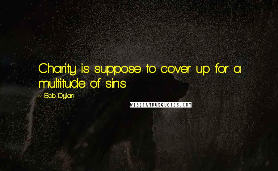 Bob Dylan Quotes: Charity is suppose to cover up for a multitude of sins.
