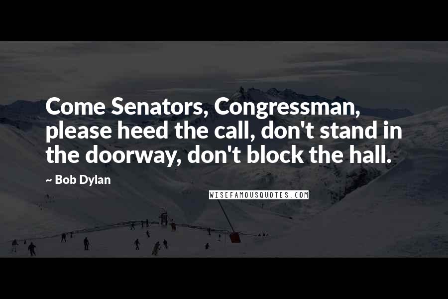 Bob Dylan Quotes: Come Senators, Congressman, please heed the call, don't stand in the doorway, don't block the hall.