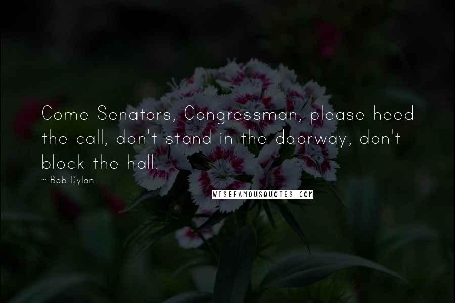 Bob Dylan Quotes: Come Senators, Congressman, please heed the call, don't stand in the doorway, don't block the hall.