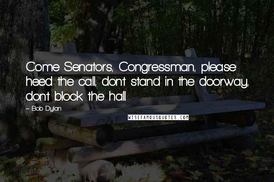 Bob Dylan Quotes: Come Senators, Congressman, please heed the call, don't stand in the doorway, don't block the hall.