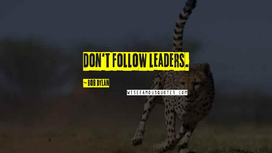 Bob Dylan Quotes: Don't follow leaders.