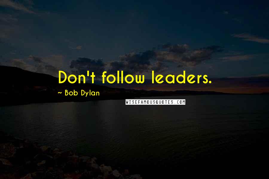 Bob Dylan Quotes: Don't follow leaders.
