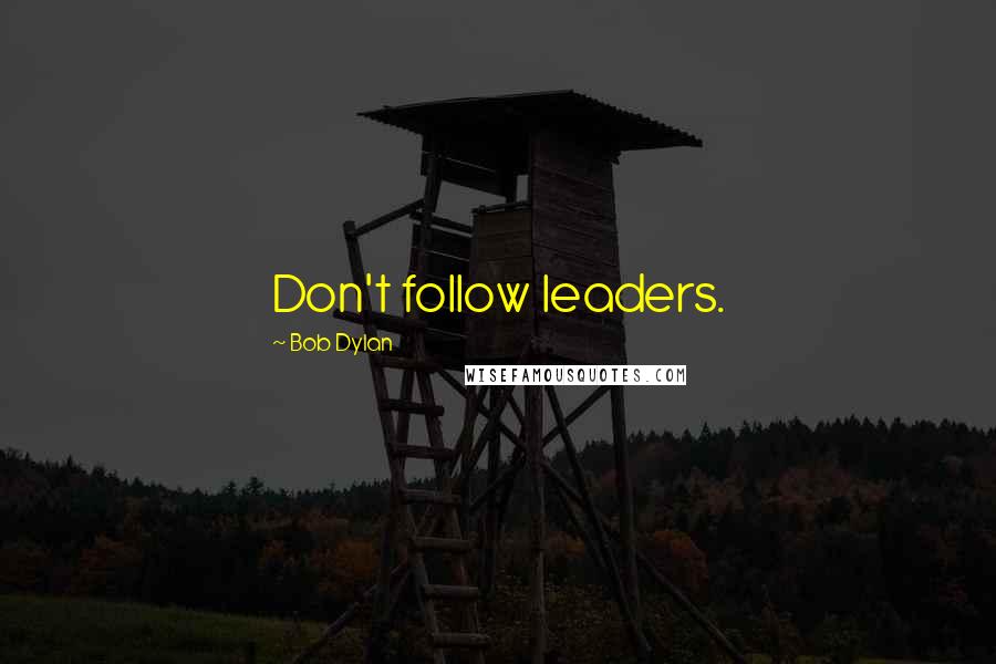 Bob Dylan Quotes: Don't follow leaders.