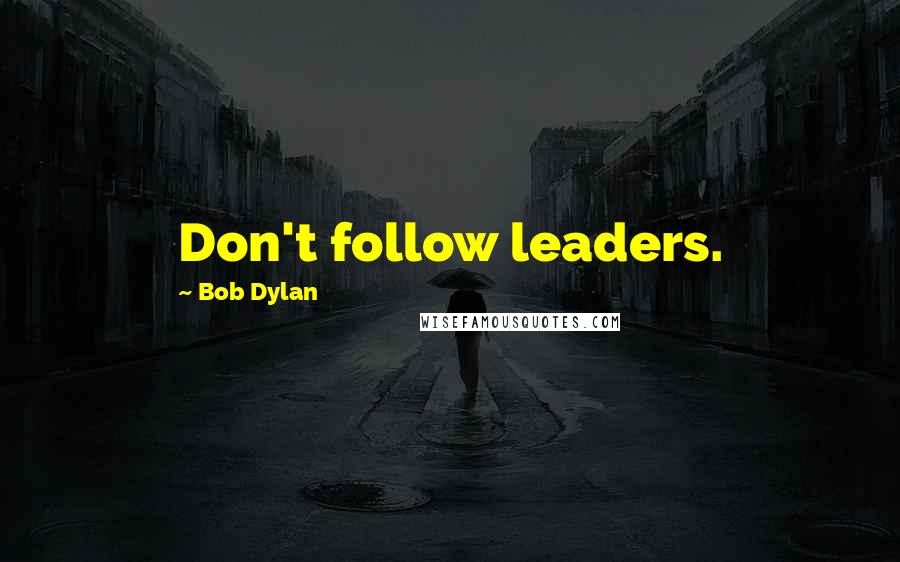 Bob Dylan Quotes: Don't follow leaders.