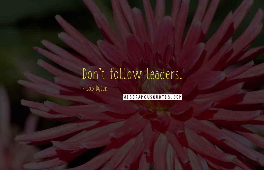 Bob Dylan Quotes: Don't follow leaders.