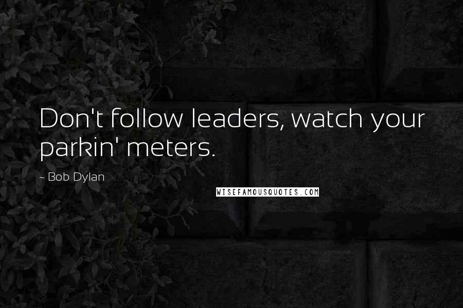 Bob Dylan Quotes: Don't follow leaders, watch your parkin' meters.