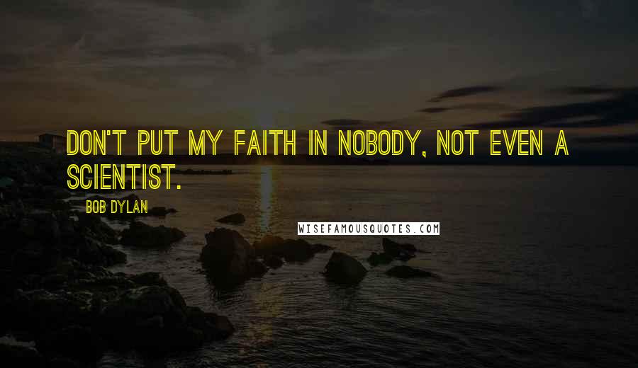 Bob Dylan Quotes: Don't put my faith in nobody, not even a scientist.
