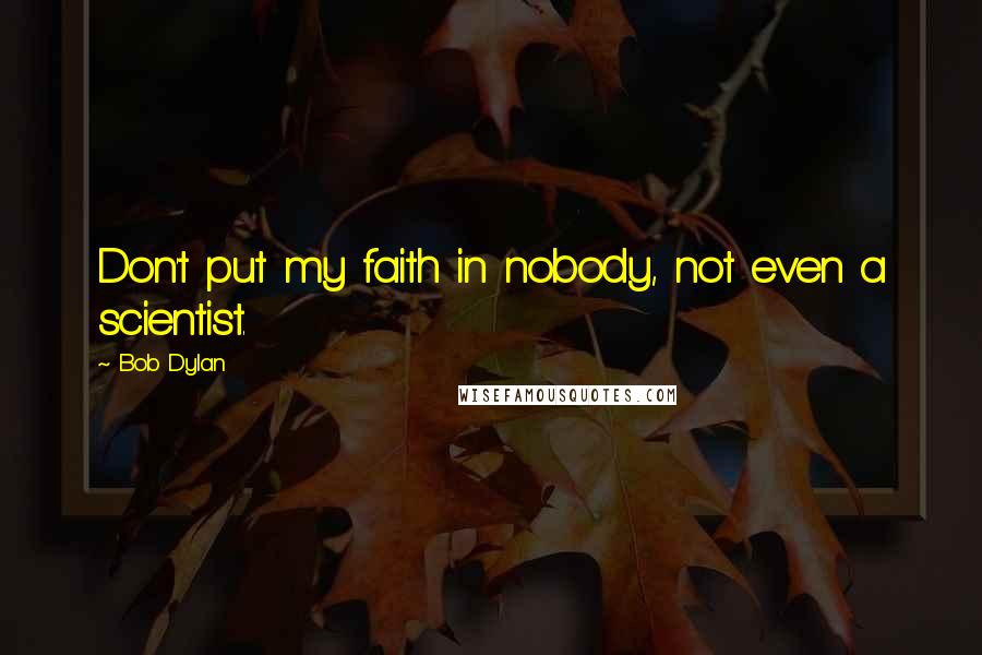Bob Dylan Quotes: Don't put my faith in nobody, not even a scientist.