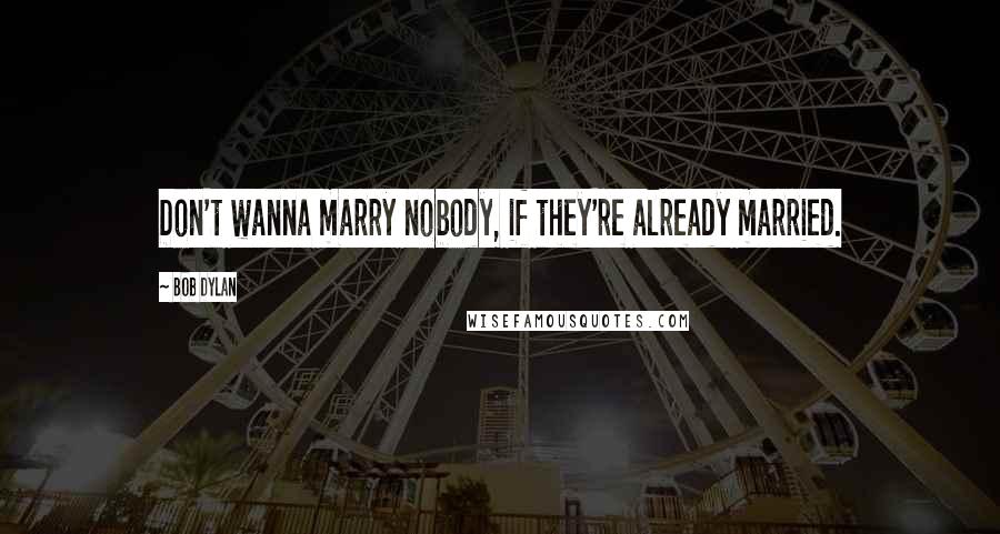 Bob Dylan Quotes: Don't wanna marry nobody, if they're already married.