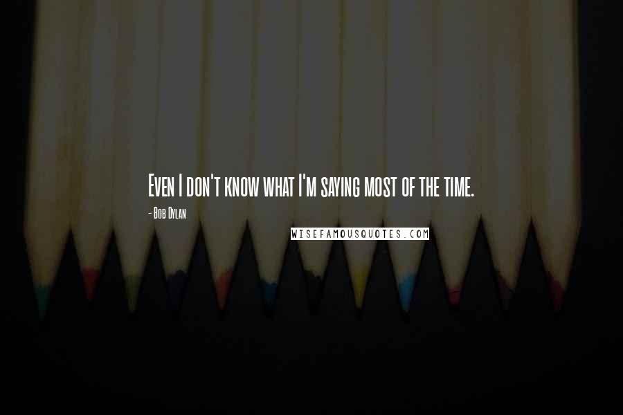 Bob Dylan Quotes: Even I don't know what I'm saying most of the time.