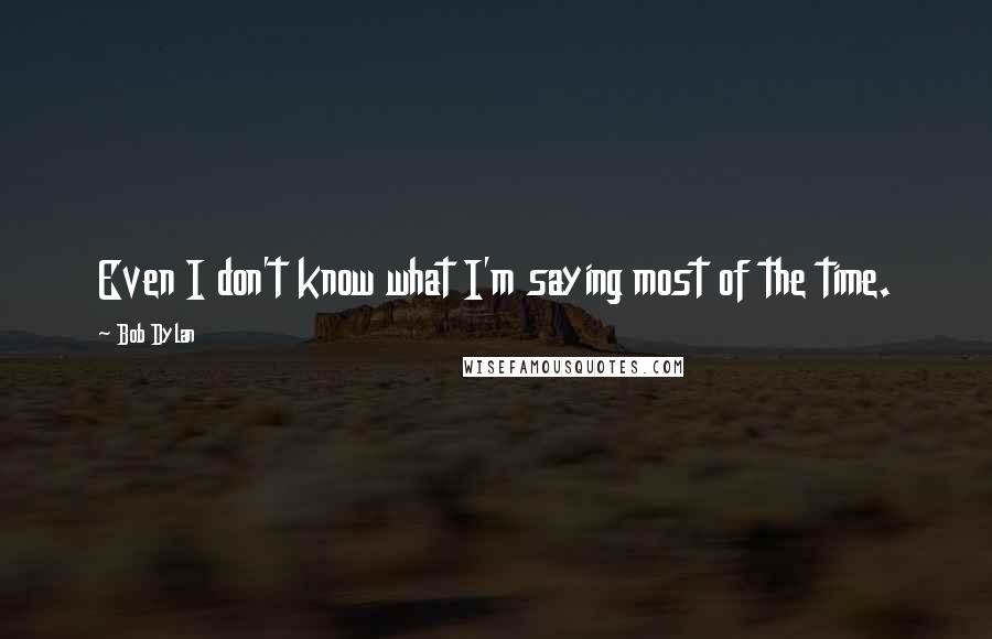 Bob Dylan Quotes: Even I don't know what I'm saying most of the time.