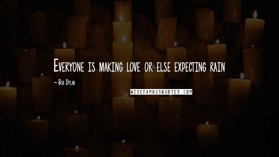 Bob Dylan Quotes: Everyone is making love or else expecting rain