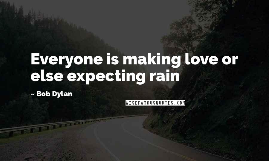 Bob Dylan Quotes: Everyone is making love or else expecting rain