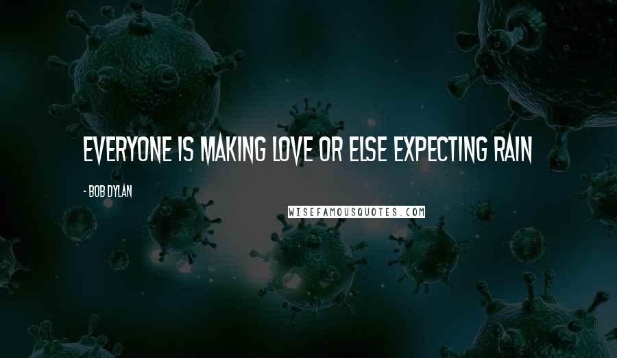 Bob Dylan Quotes: Everyone is making love or else expecting rain