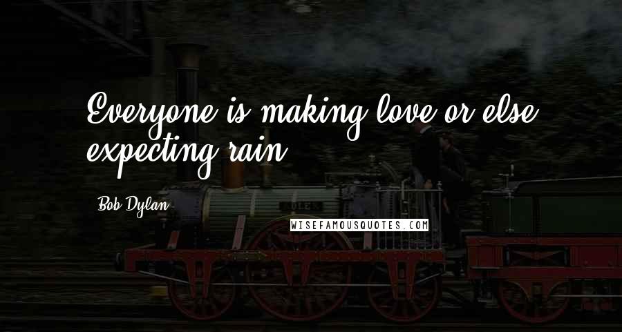 Bob Dylan Quotes: Everyone is making love or else expecting rain