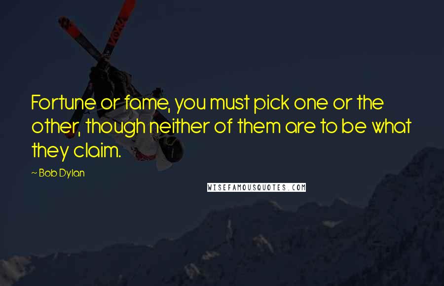 Bob Dylan Quotes: Fortune or fame, you must pick one or the other, though neither of them are to be what they claim.